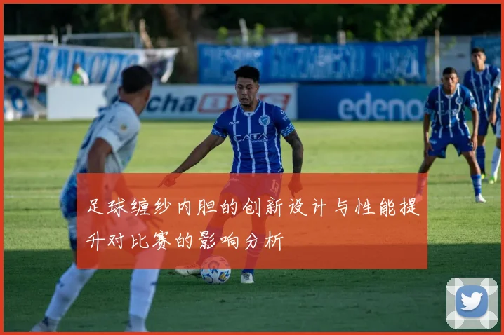 足球缠纱内胆的创新设计与性能提升对比赛的影响分析