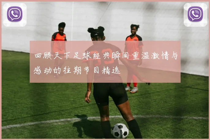 回顾天下足球经典瞬间重温激情与感动的往期节目精选