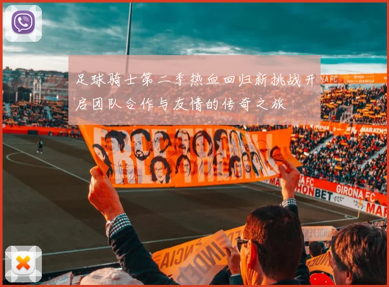 足球骑士第二季热血回归新挑战开启团队合作与友情的传奇之旅