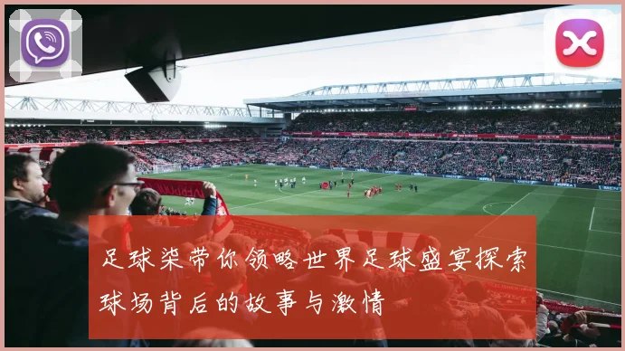 足球柒带你领略世界足球盛宴探索球场背后的故事与激情
